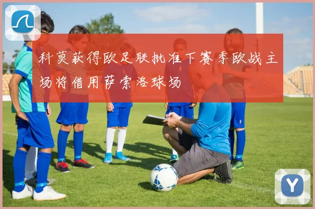 科莫获得欧足联批准下赛季欧战主场将借用萨索洛球场