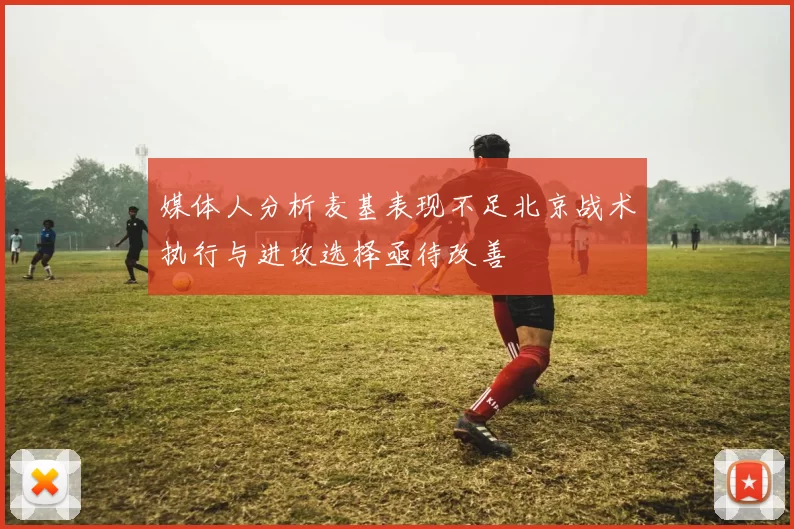 媒体人分析麦基表现不足北京战术执行与进攻选择亟待改善