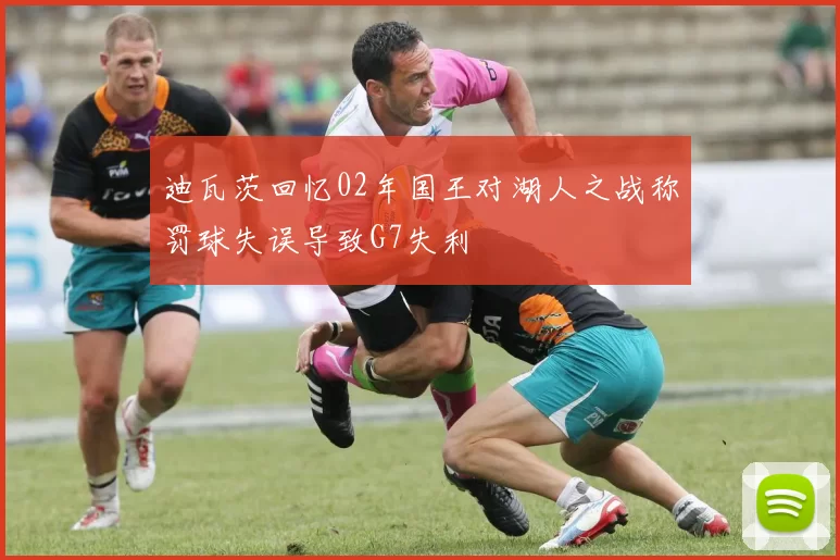 迪瓦茨回忆02年国王对湖人之战称罚球失误导致G7失利