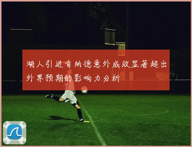 湖人引进肯纳德意外成效显著超出外界预期的影响力分析