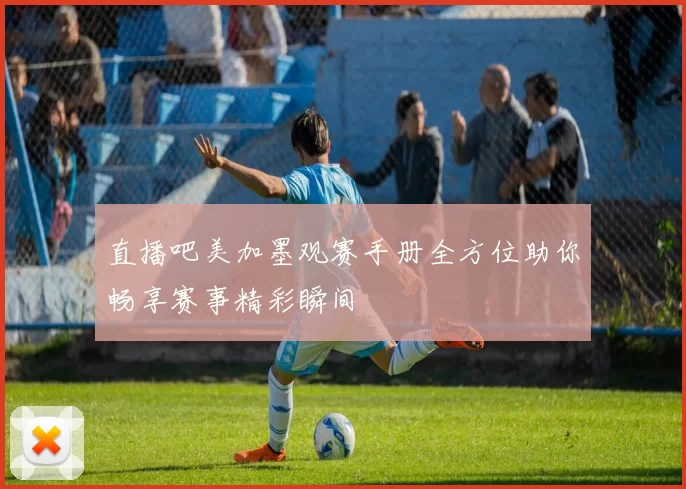 直播吧美加墨观赛手册全方位助你畅享赛事精彩瞬间