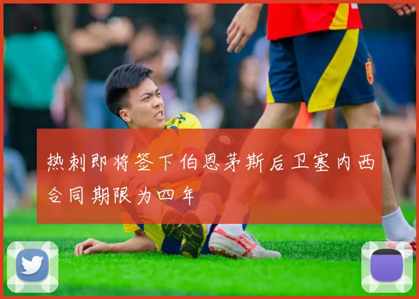 热刺即将签下伯恩茅斯后卫塞内西合同期限为四年